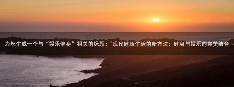 星辉平台体育凯捷平台注册：为您生成一个与“娱乐健身”相关的标题：\