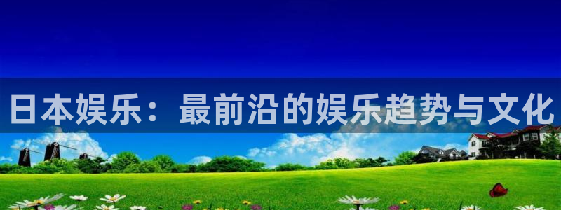 星辉平台5：日本娱乐：最前沿的娱乐趋势与文化