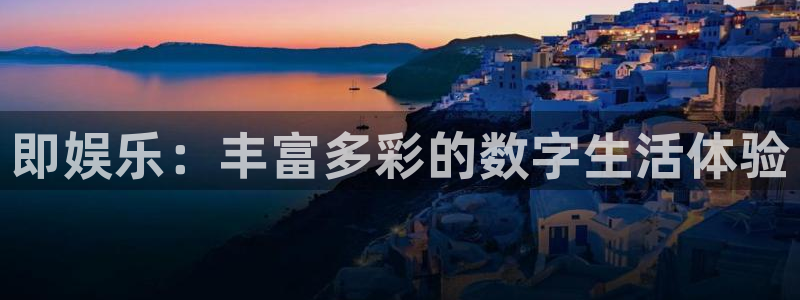 星辉平台ccm赏金女王：即娱乐：丰富多彩的数字生活体验