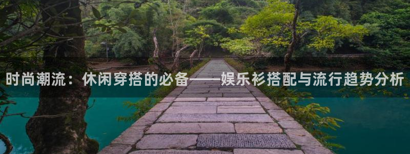 星辉平台2注册：时尚潮流：休闲穿搭的必备——娱乐衫搭配与流行趋势分析