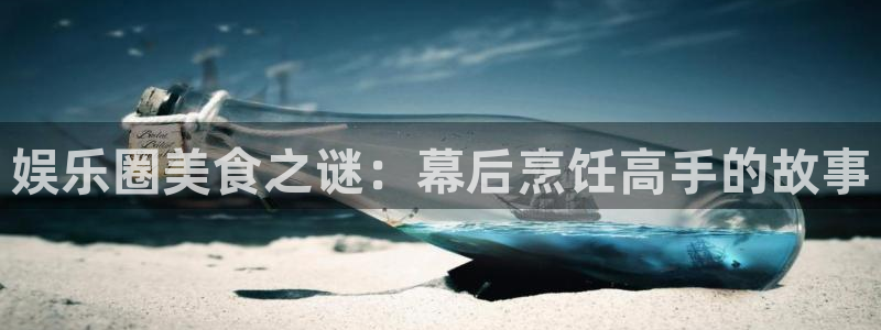 星辉平台体育注册：娱乐圈美食之谜：幕后烹饪高手的故事