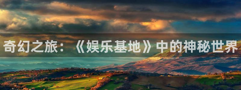 星辉平台是正规平台吗：奇幻之旅：《娱乐基地》中的神秘世界